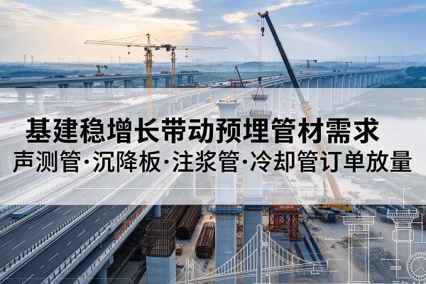 天门基建稳增长带动预埋监测管材需求，声测管、沉降板、注浆管订单持续放量